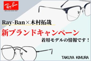 Ray-Ban×木村拓哉新ブランドキャンペーン着用モデルの情報です！