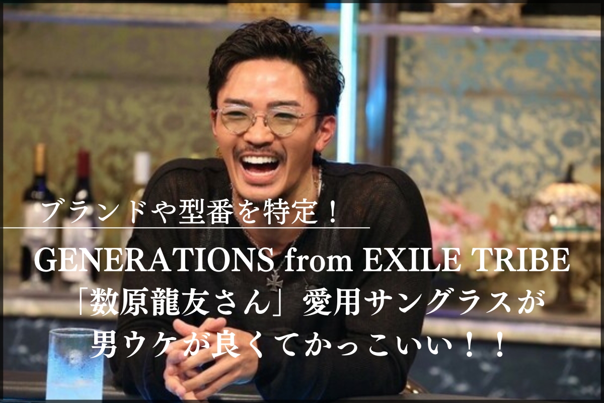 まとめ】GENERATIONS from EXILE TRIBE「数原龍友さん」のサングラス姿