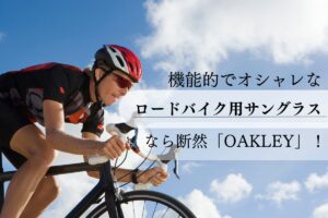 機能性でオシャレ、ロードバイク用サングラスなら断然OAKLEY