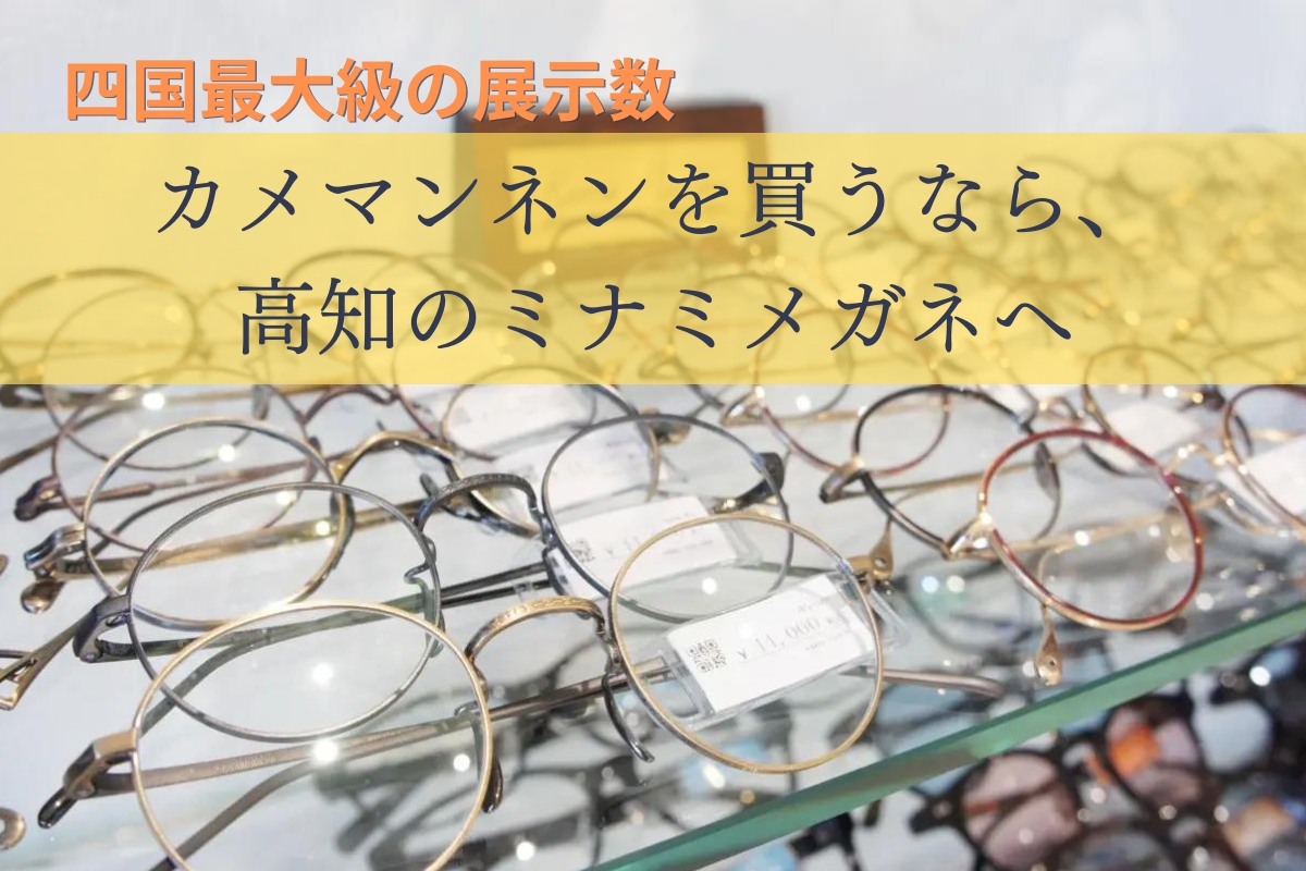 【四国最大級の展示数】ミナミメガネは品揃え数50本以上の「カメマンネンの正規取扱店」です