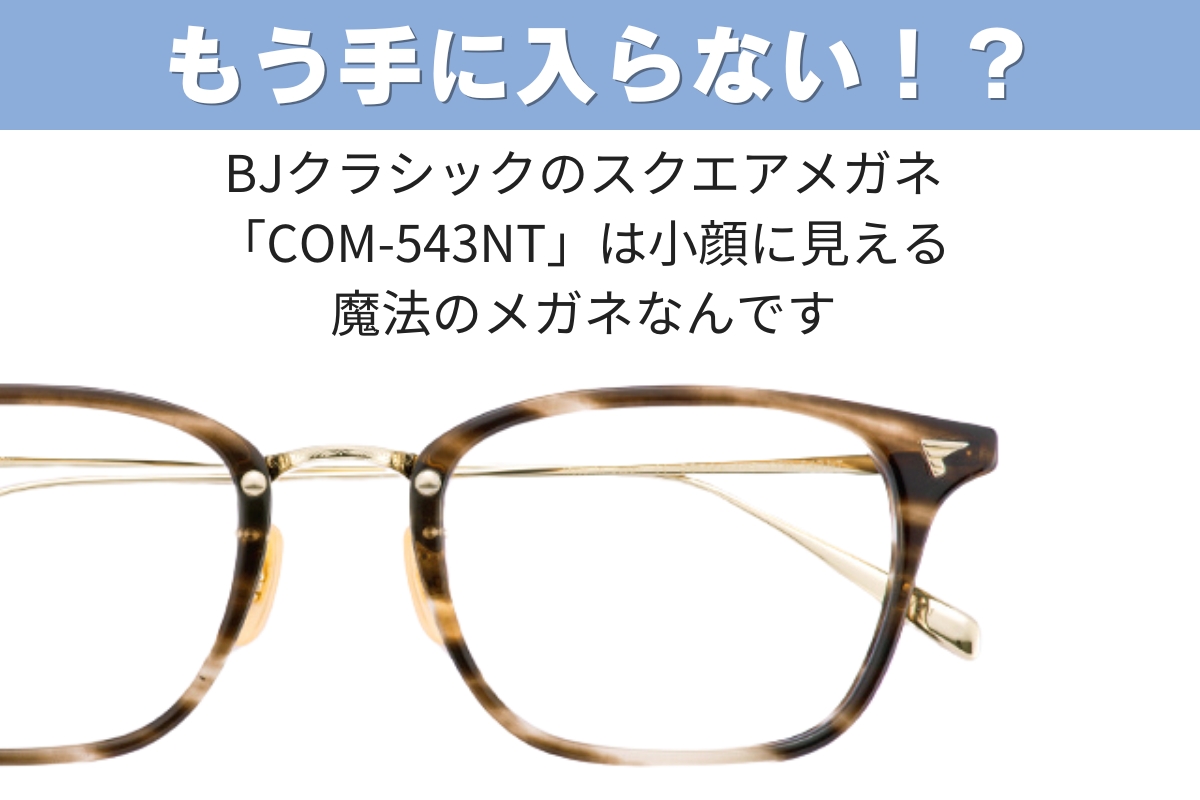 【買うなら今！】完売目前のBJクラシックのスクエアメガネ「COM-543NT」を徹底調査！