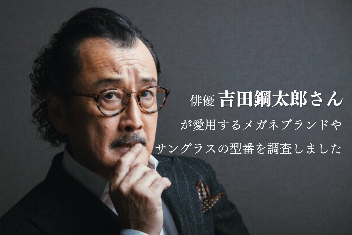演技派俳優「吉田鋼太郎さん」が愛用するメガネブランドやサングラスの型番は？