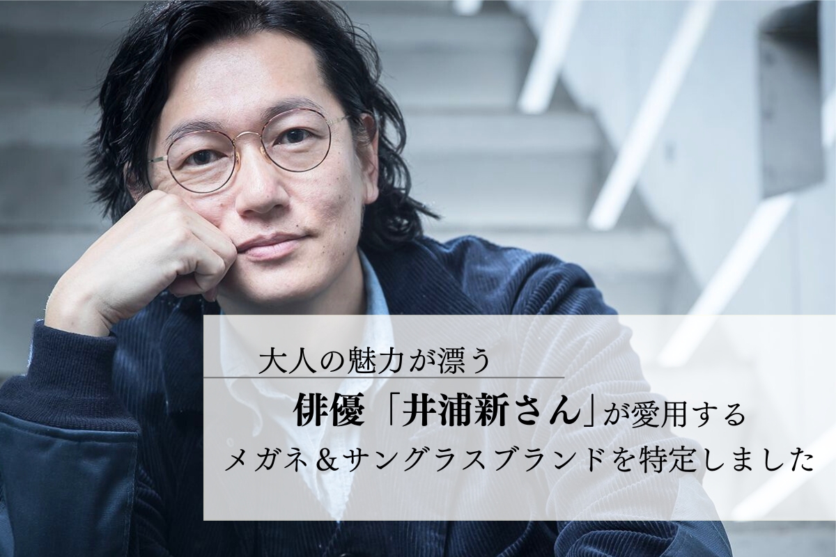 大人の魅力が漂う実力派俳優「井浦新さん」が愛用するメガネ＆サングラスブランドは？