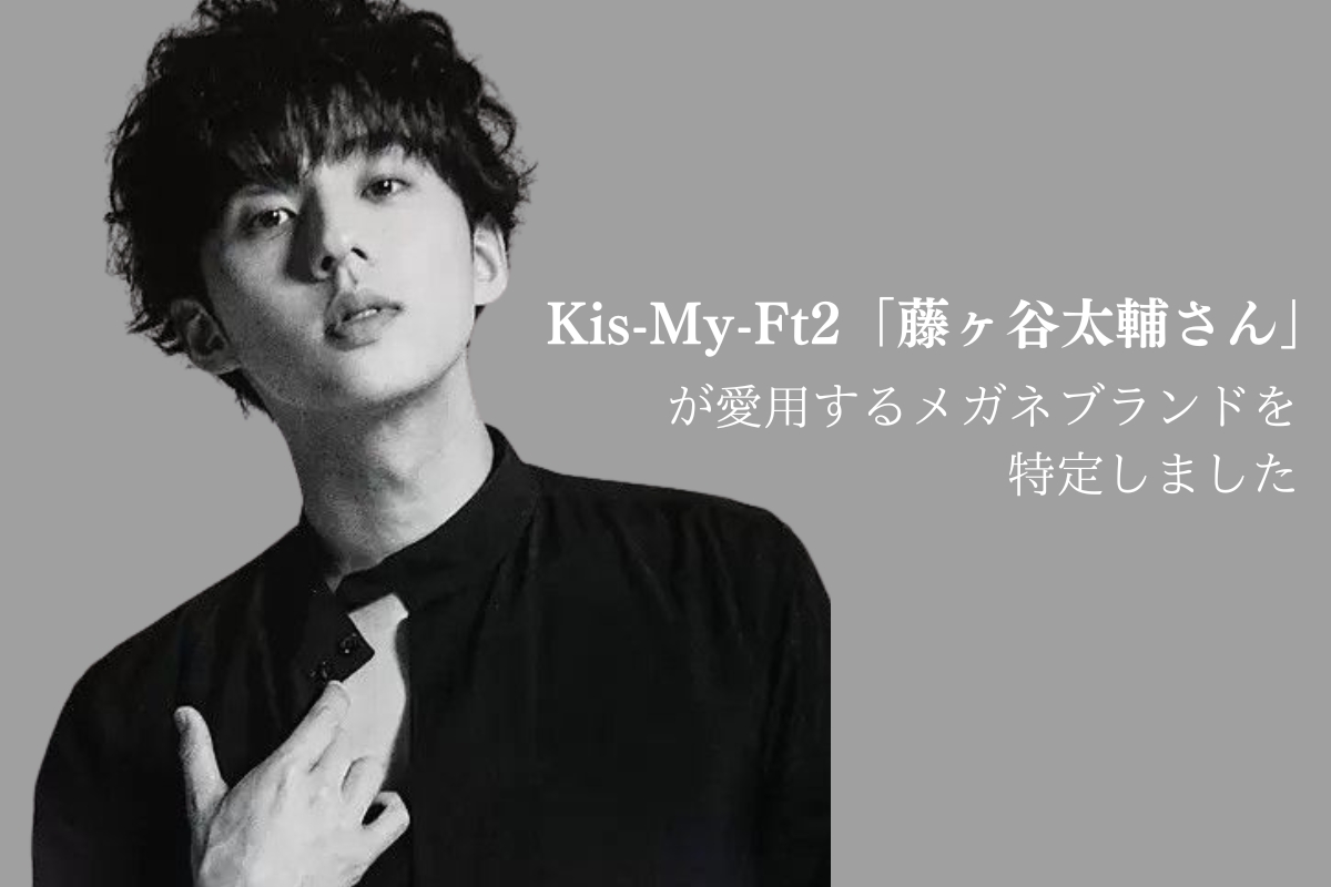 Kis-My-Ft2「藤ヶ谷太輔さん」が着用したメガネブランドを調査！