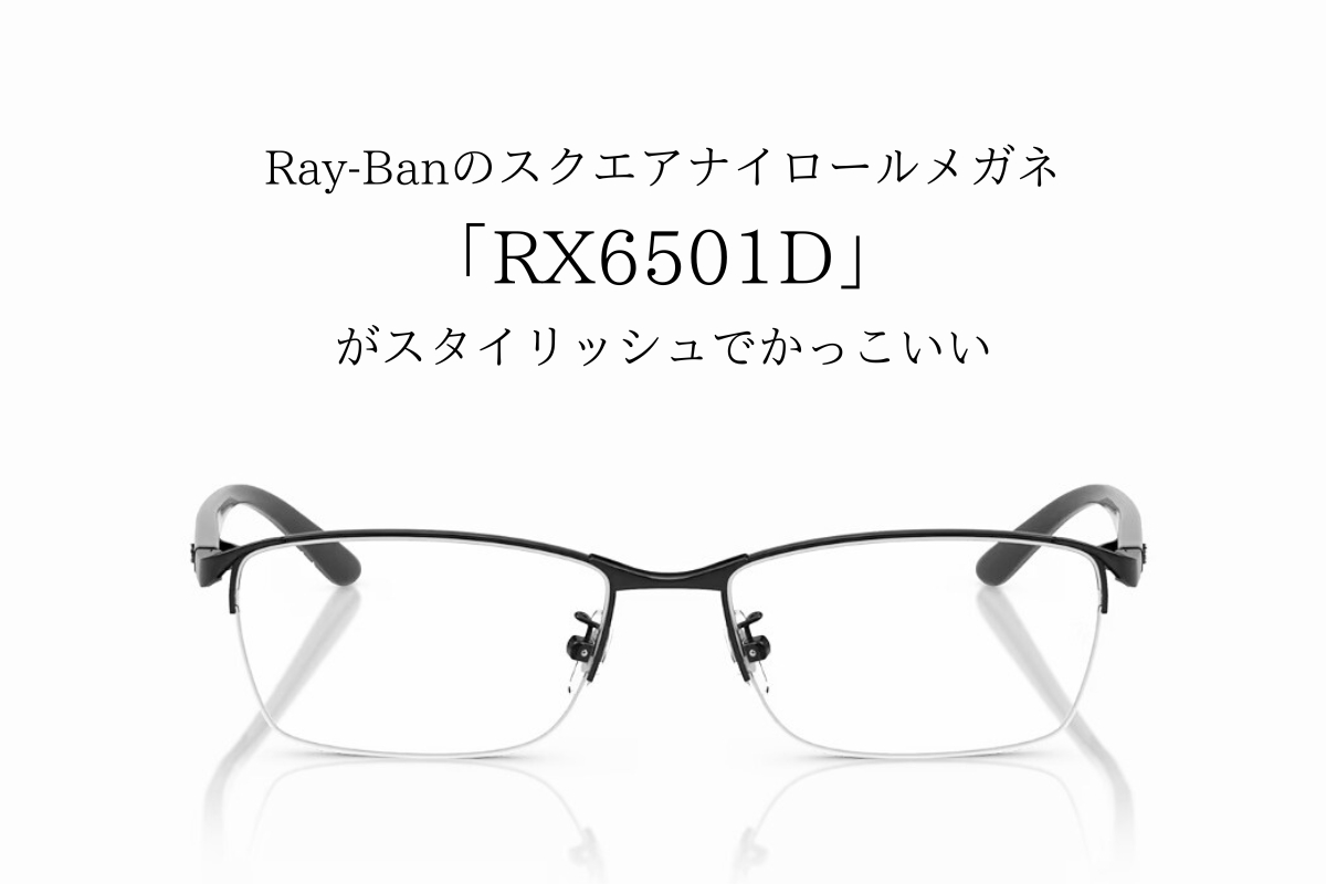 スタイリッシュなRay-Banのスクエアナイロールメガネ「RX6501D」を深堀り！