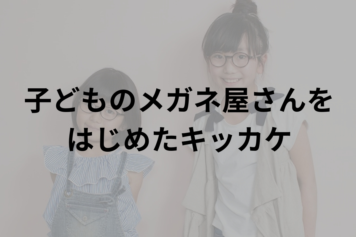 ミナミメガネが子ども用眼鏡を扱いはじめたキッカケ