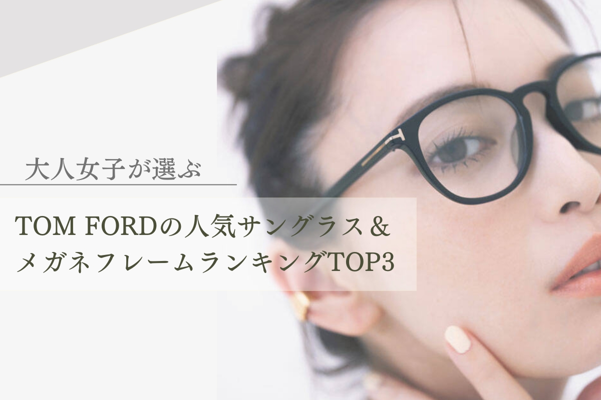 【オトナ女子に大人気】TOM FORDの売れ筋メガネ＆サングラスランキングTOP3